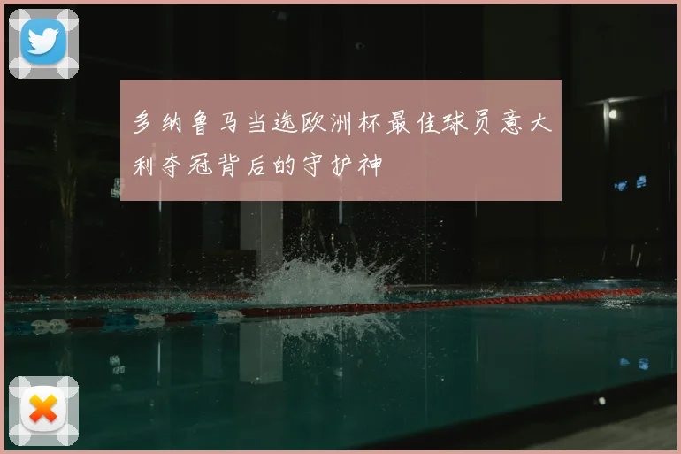 多纳鲁马当选欧洲杯最佳球员意大利夺冠背后的守护神