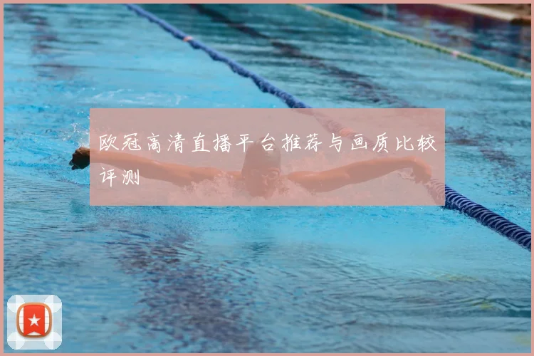 欧冠高清直播平台推荐与画质比较评测