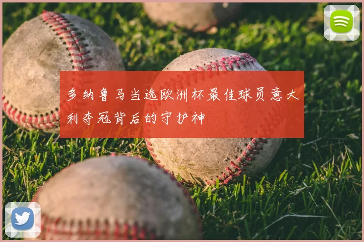 多纳鲁马当选欧洲杯最佳球员意大利夺冠背后的守护神