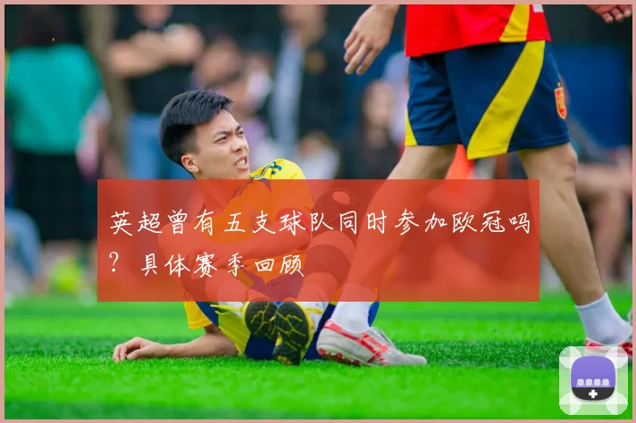 英超曾有五支球队同时参加欧冠吗？具体赛季回顾